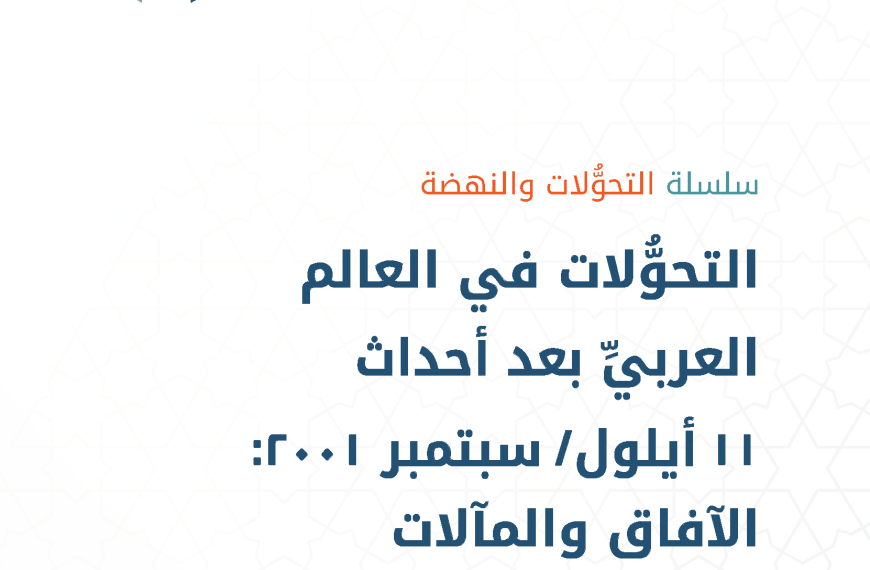 سلسلة التحوُّلات والنهضة التحولات في العالم العربي بعد أحداث 11 أيلول ظ سبتمبر 2001 الافاق والمآلات